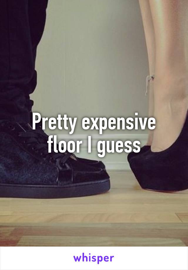 Pretty expensive floor I guess