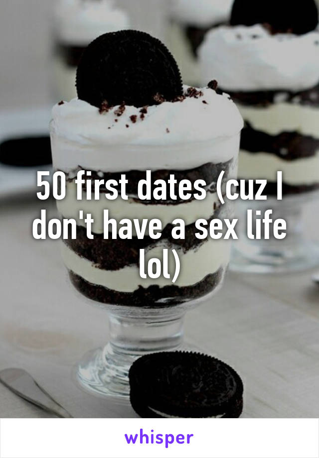 50 first dates (cuz I don't have a sex life lol)