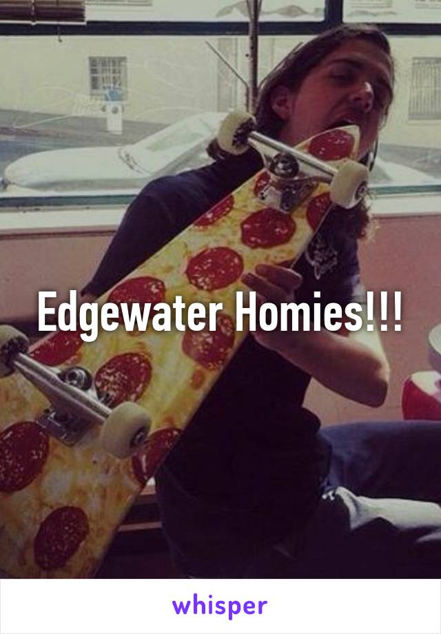 Edgewater Homies!!!