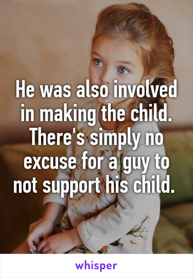 He was also involved in making the child. There's simply no excuse for a guy to not support his child. 