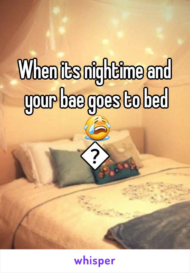 When its nightime and your bae goes to bed 😭😭