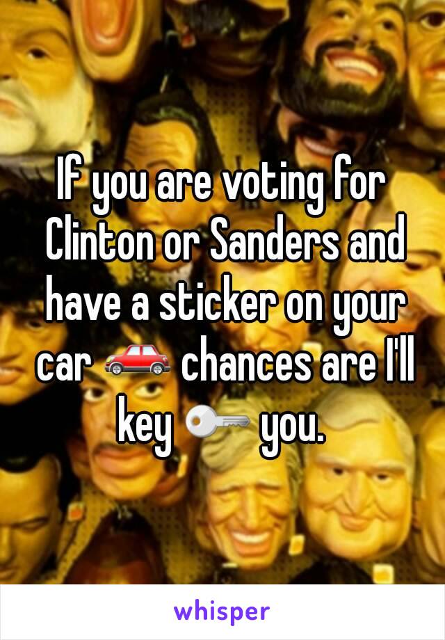 If you are voting for Clinton or Sanders and have a sticker on your car 🚗 chances are I'll key 🔑 you. 