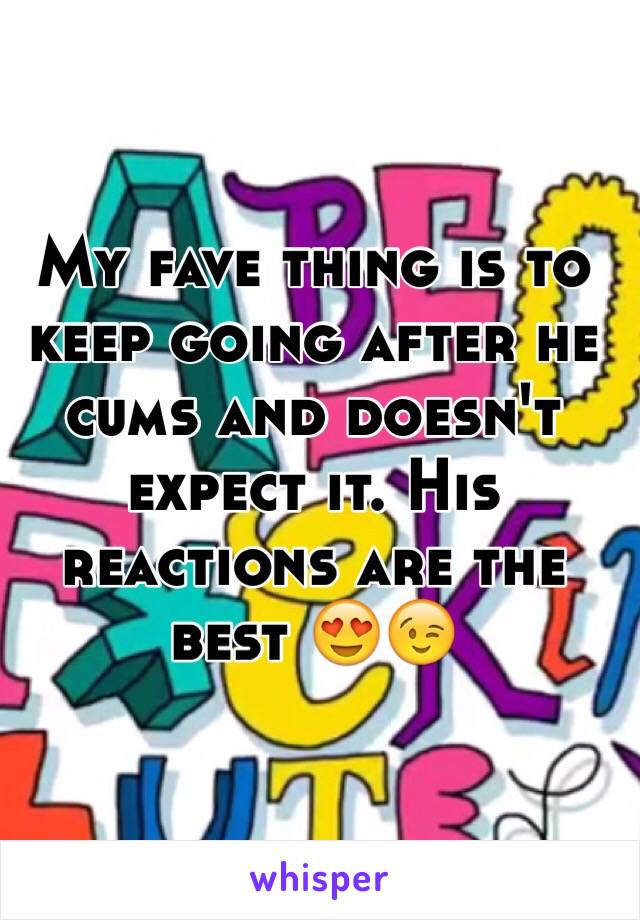 My fave thing is to keep going after he cums and doesn't expect it. His reactions are the best 😍😉