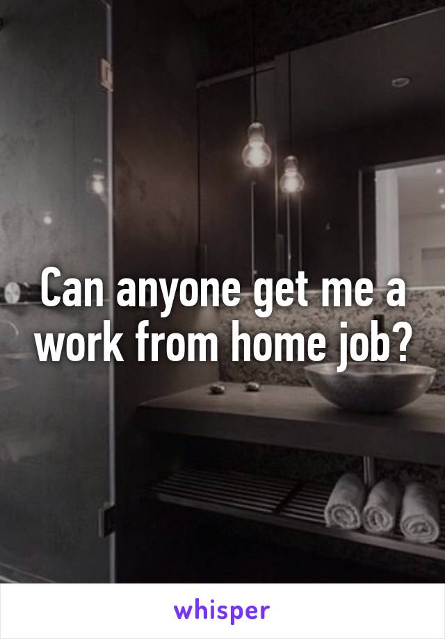 Can anyone get me a work from home job?