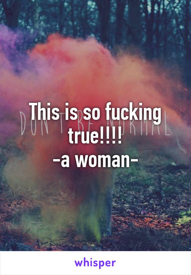 This is so fucking true!!!!
-a woman-