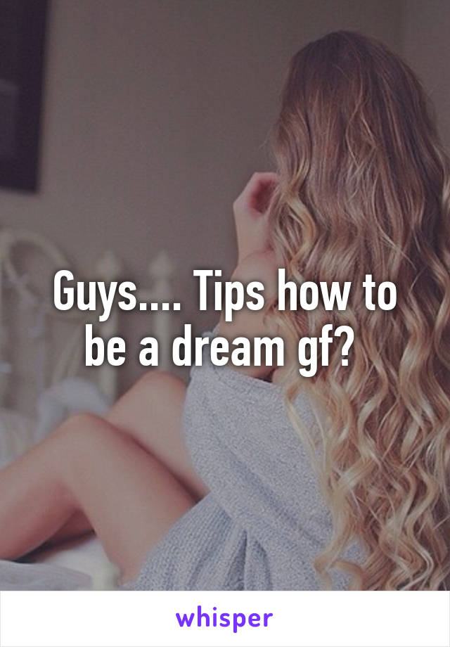 Guys.... Tips how to be a dream gf? 