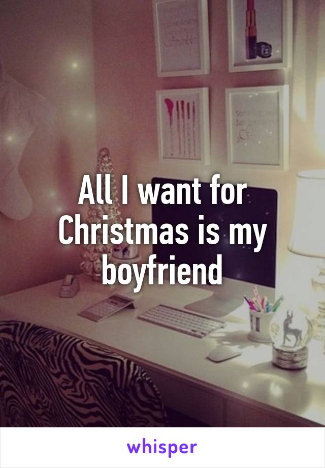 All I want for Christmas is my boyfriend