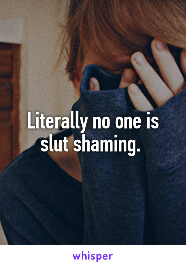Literally no one is slut shaming. 