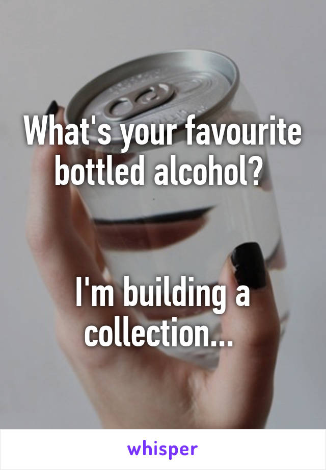 What's your favourite bottled alcohol? 


I'm building a collection... 