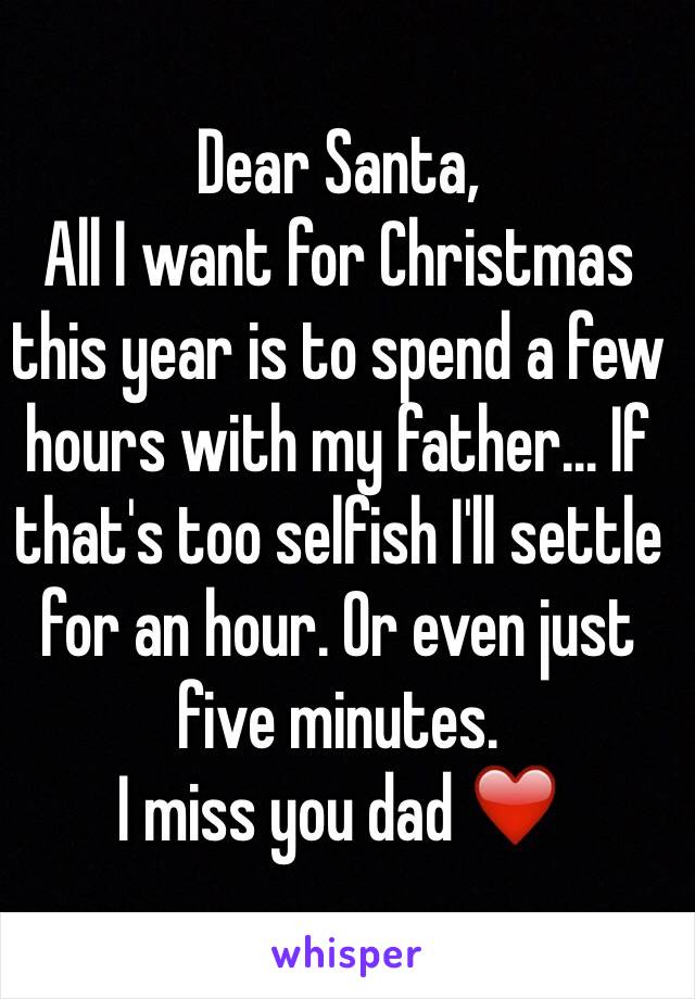 Dear Santa,
All I want for Christmas this year is to spend a few hours with my father... If that's too selfish I'll settle for an hour. Or even just five minutes. 
I miss you dad ❤️