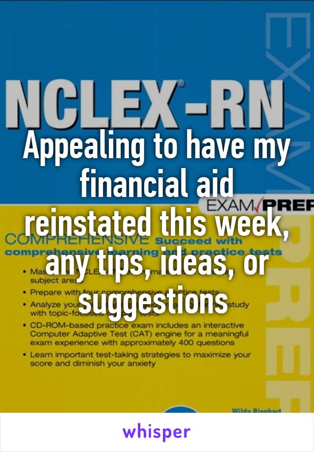 Appealing to have my financial aid reinstated this week, any tips, ideas, or suggestions 