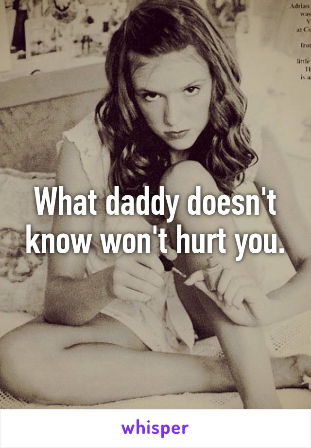 What daddy doesn't know won't hurt you.