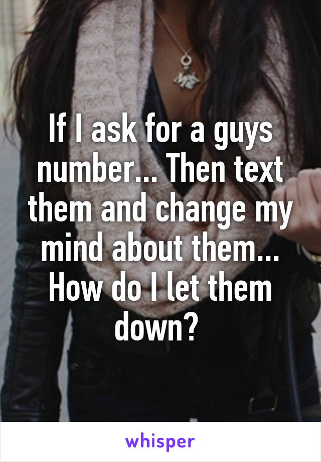 If I ask for a guys number... Then text them and change my mind about them... How do I let them down? 