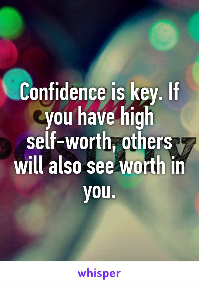 Confidence is key. If you have high self-worth, others will also see worth in you.