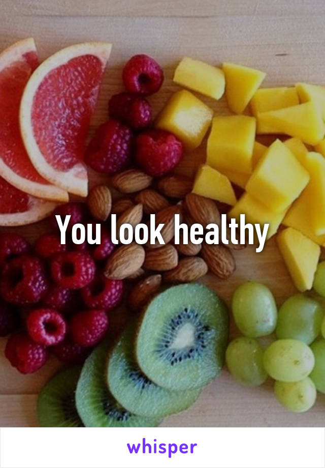 You look healthy