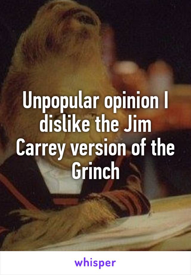 Unpopular opinion I dislike the Jim Carrey version of the Grinch