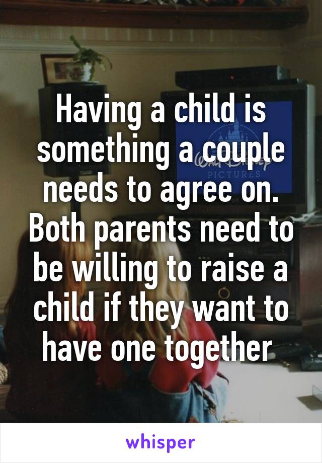 Having a child is something a couple needs to agree on. Both parents need to be willing to raise a child if they want to have one together 