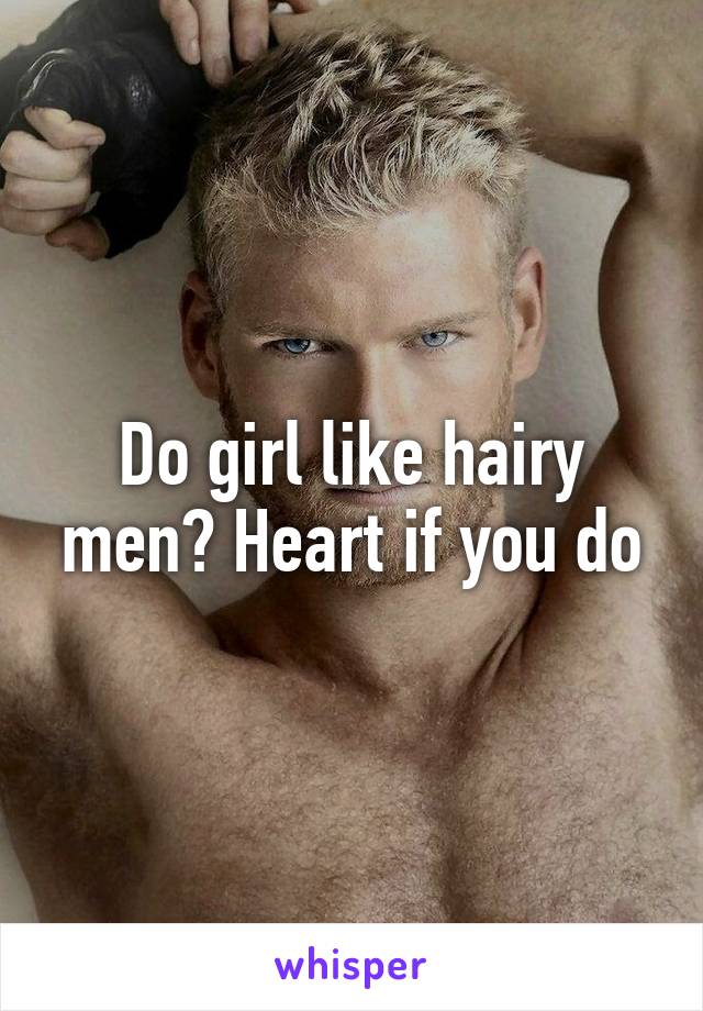 Do girl like hairy men? Heart if you do