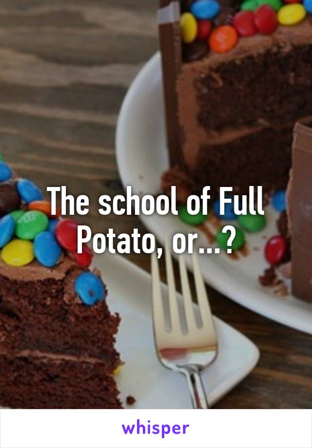 The school of Full Potato, or...?