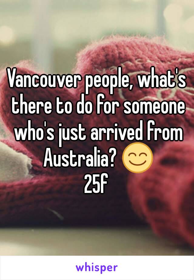 Vancouver people, what's there to do for someone who's just arrived from Australia? 😊
25f