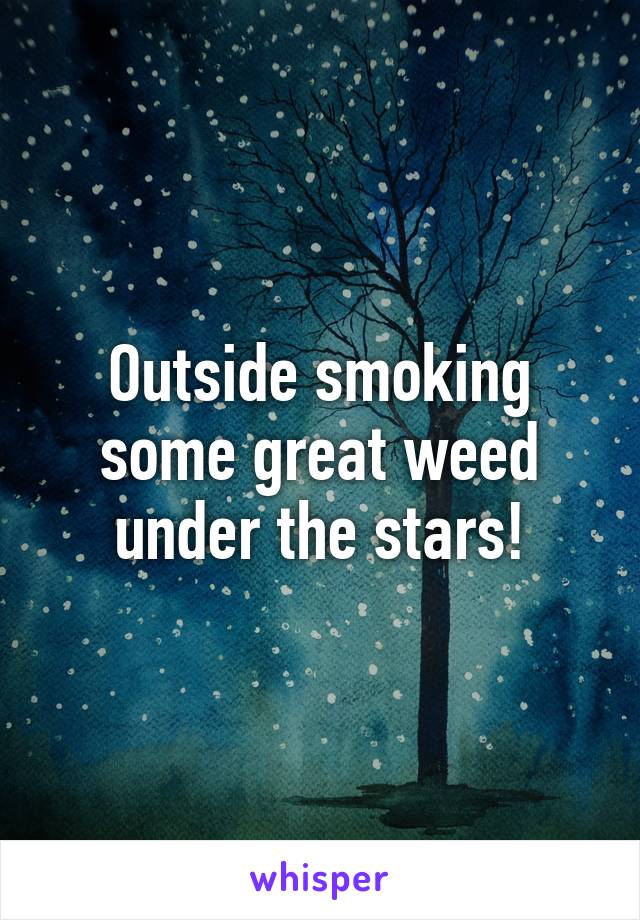 Outside smoking some great weed under the stars!