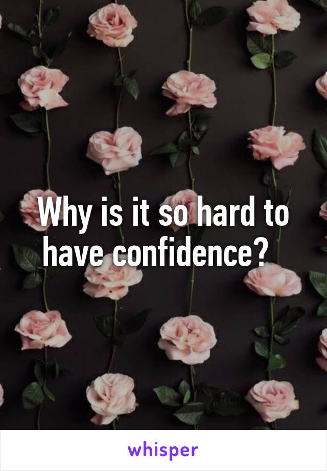 Why is it so hard to have confidence?  