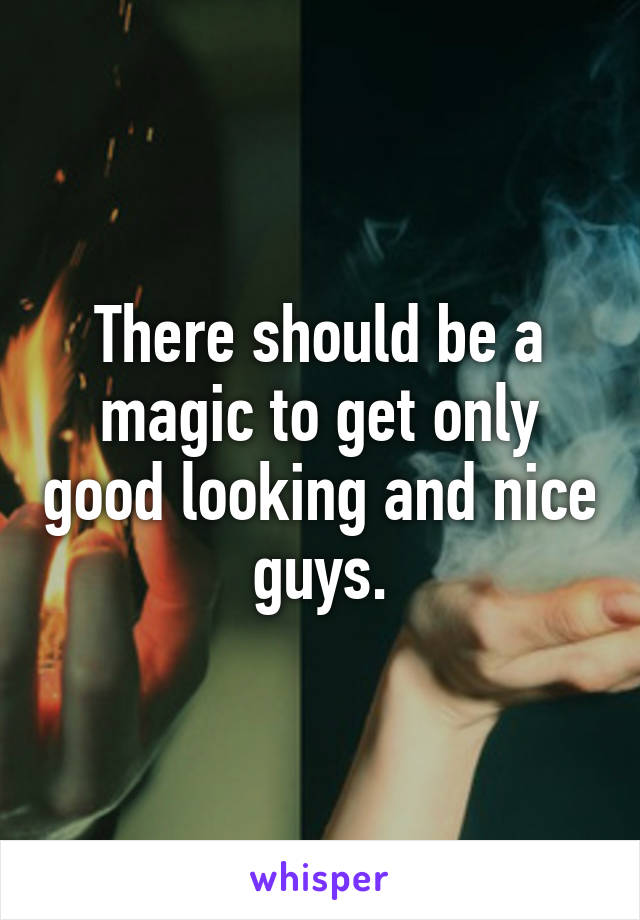 There should be a magic to get only good looking and nice guys.