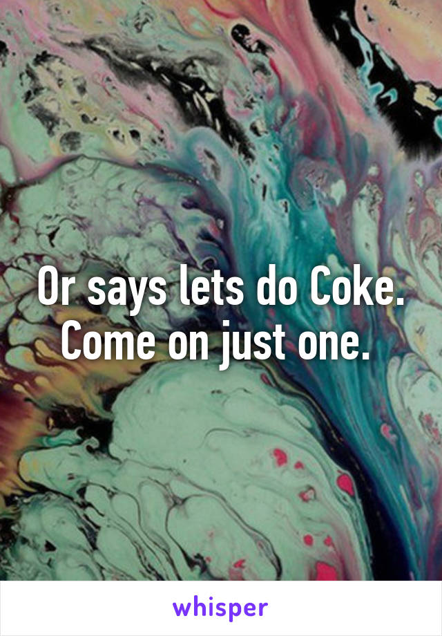 Or says lets do Coke. Come on just one. 