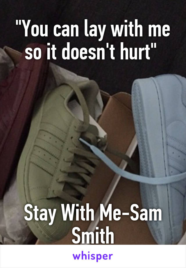 "You can lay with me so it doesn't hurt" 






Stay With Me-Sam Smith