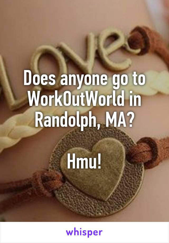 Does anyone go to WorkOutWorld in Randolph, MA?

Hmu!