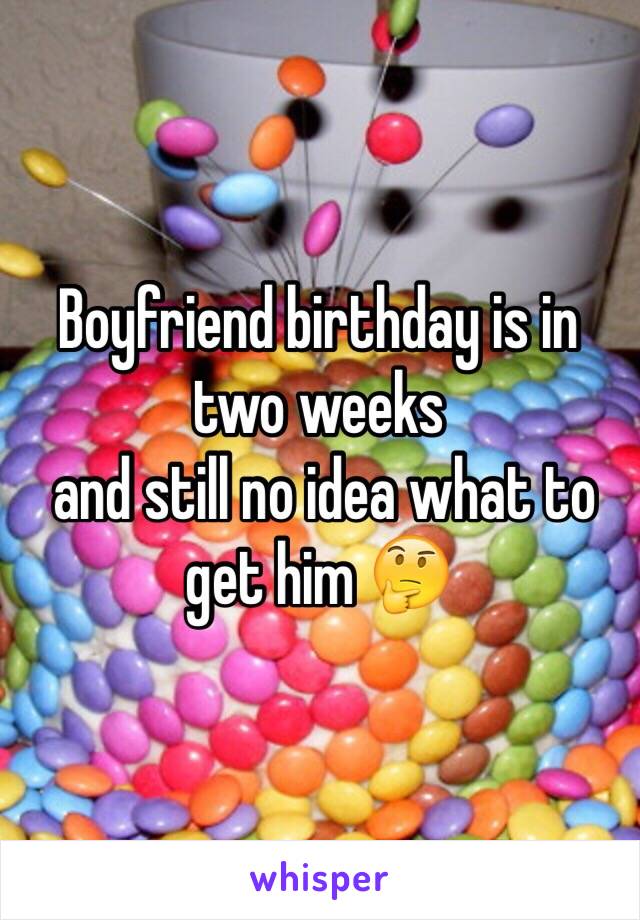 Boyfriend birthday is in two weeks
 and still no idea what to get him 🤔