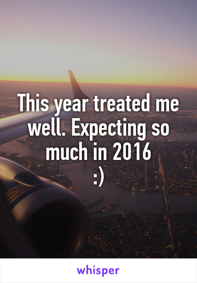 This year treated me well. Expecting so much in 2016
:)