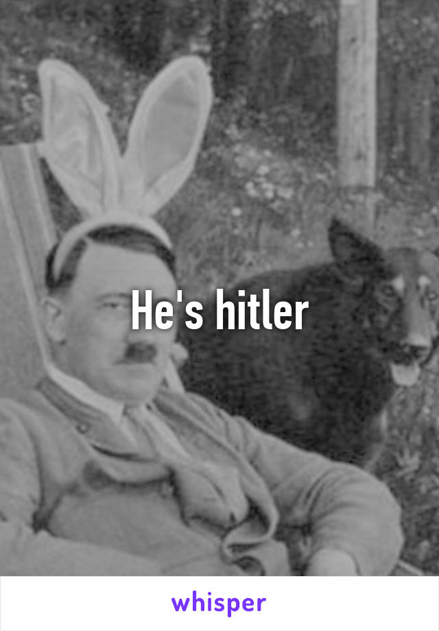 He's hitler