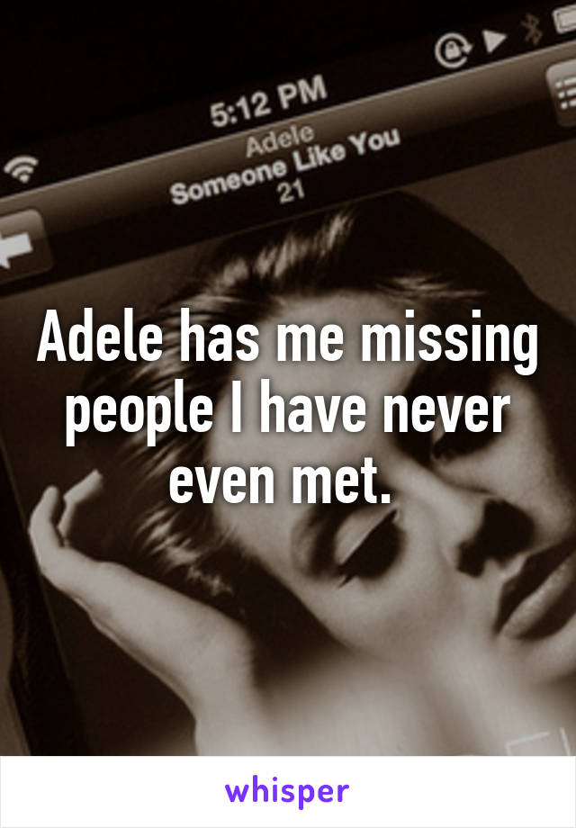 Adele has me missing people I have never even met. 