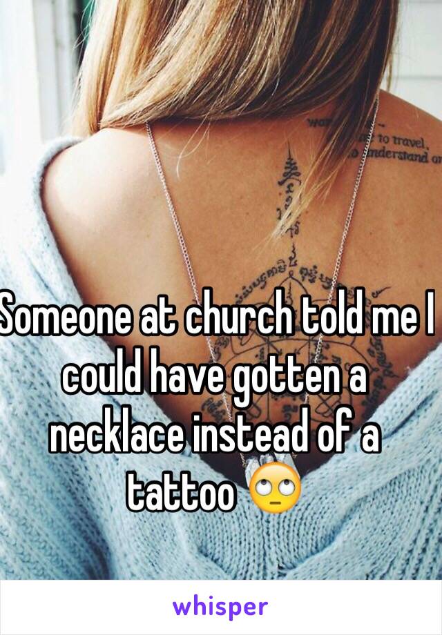 Someone at church told me I could have gotten a necklace instead of a tattoo 🙄