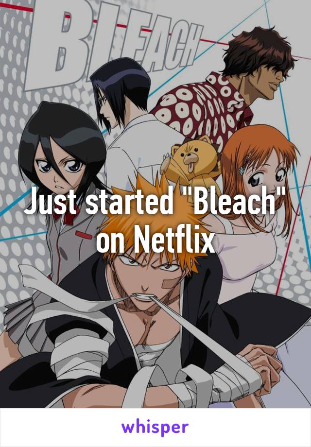 Just started "Bleach" on Netflix