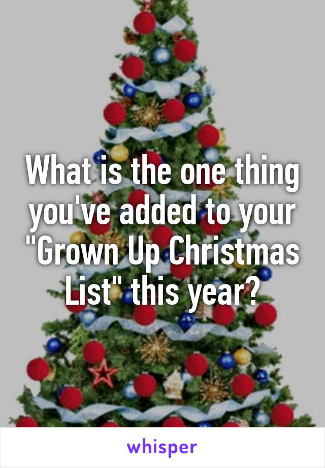 What is the one thing you've added to your "Grown Up Christmas List" this year?