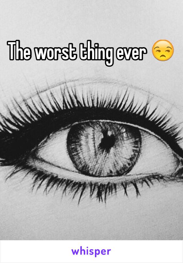 The worst thing ever 😒