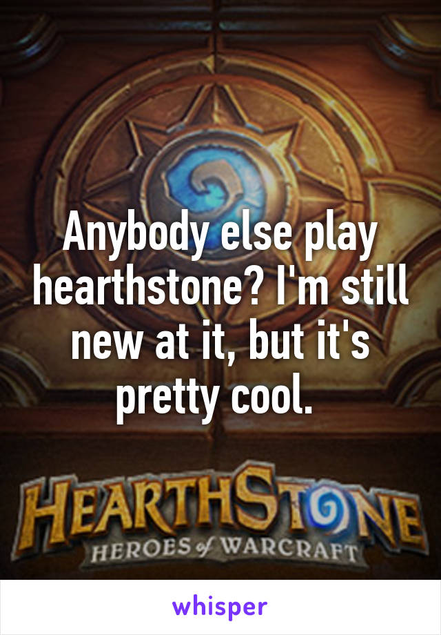 Anybody else play hearthstone? I'm still new at it, but it's pretty cool. 