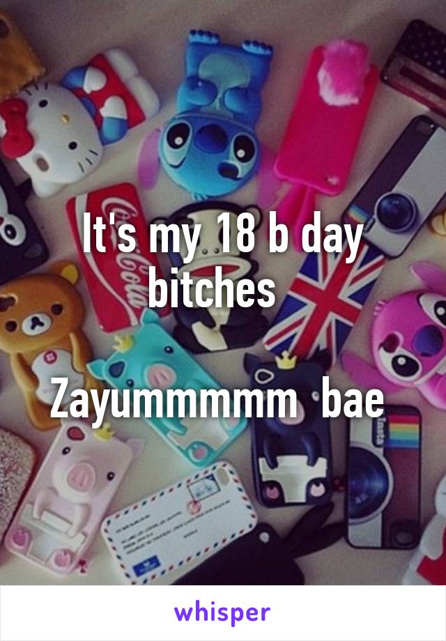 It's my 18 b day bitches  

Zayummmmm  bae 