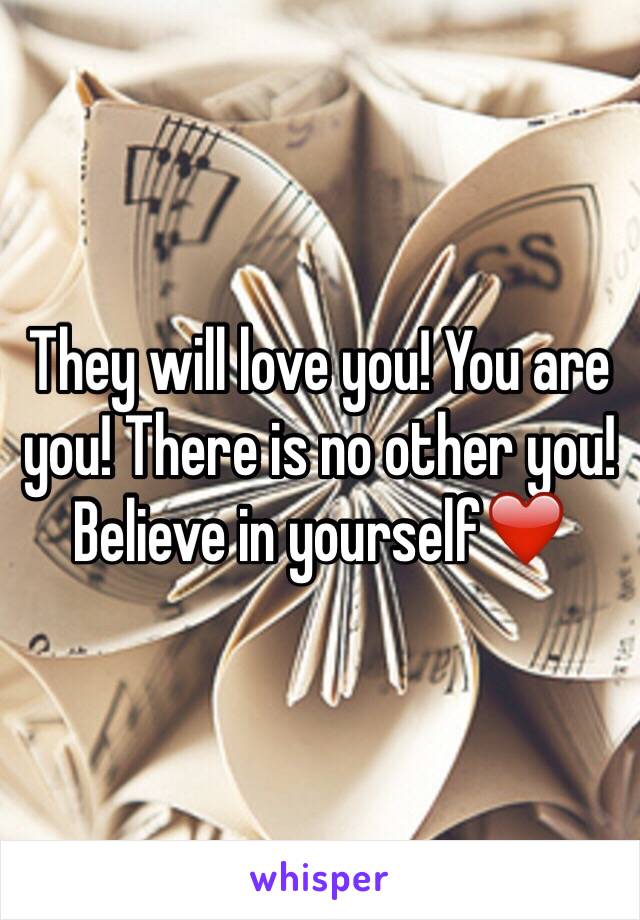 They will love you! You are you! There is no other you! Believe in yourself❤️