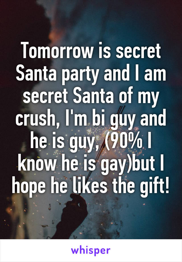 Tomorrow is secret Santa party and I am secret Santa of my crush, I'm bi guy and he is guy, (90% I know he is gay)but I hope he likes the gift! 