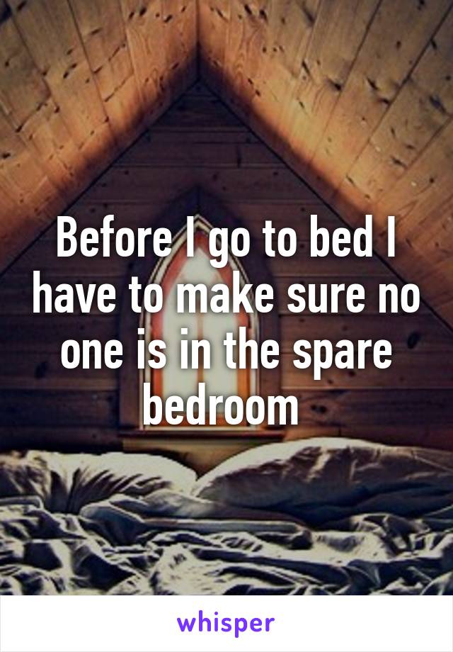 Before I go to bed I have to make sure no one is in the spare bedroom 