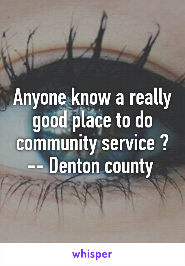 Anyone know a really good place to do community service ? -- Denton county 