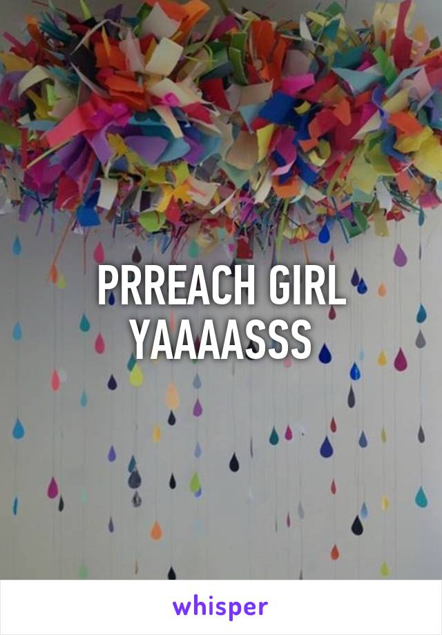 PRREACH GIRL YAAAASSS