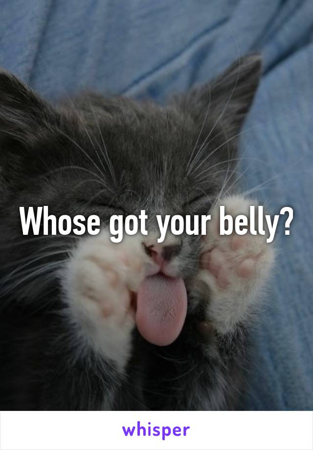 Whose got your belly?