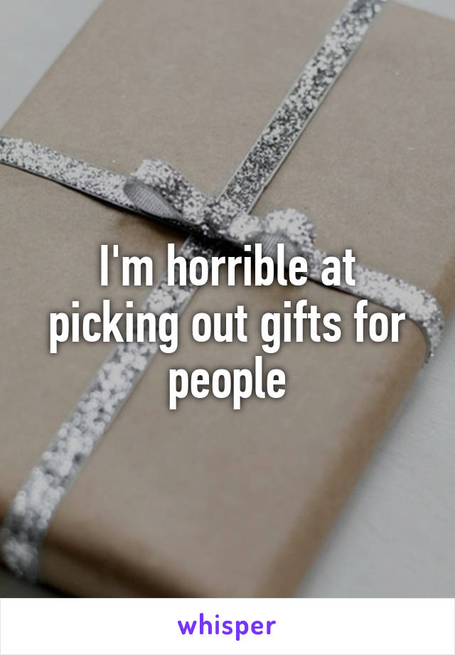 I'm horrible at picking out gifts for people