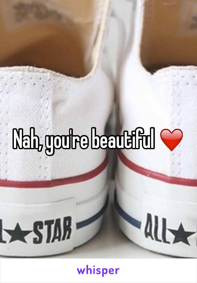 Nah, you're beautiful ❤️