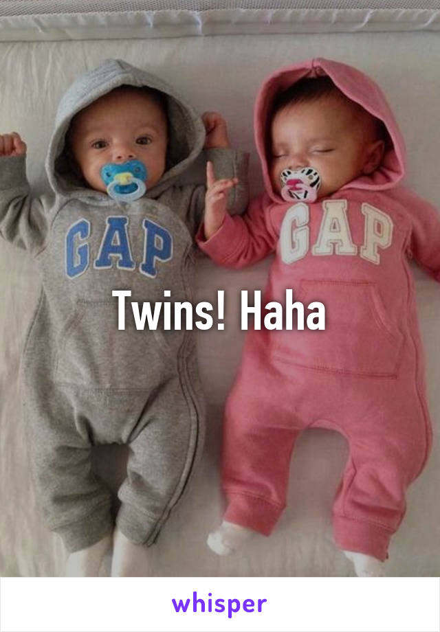Twins! Haha