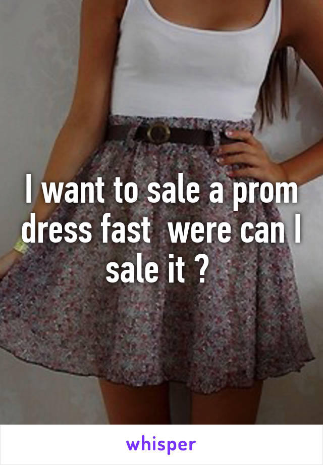 I want to sale a prom dress fast  were can I sale it ? 